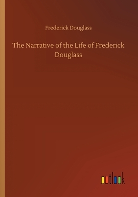 The Narrative of the Life of Frederick Douglass by Frederick Douglass