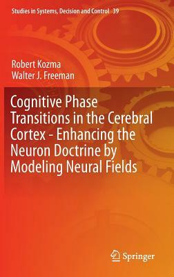 Cognitive Phase Transitions in the Cerebral Cortex: Enhancing the Neuron Doctrine by Modeling Neural Fields by Walter J. Freeman, Robert Kozma