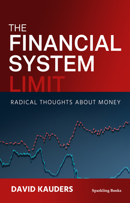 The Financial System Limit: Radical Thoughts about Money by David Kauders