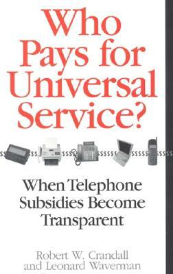 Who Pays for Universal Service?: When Telephone Subsidies Become Transparent by Leonard Waverman, Robert W. Crandall