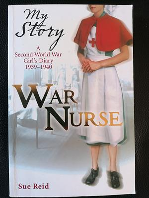 War Nurse: A Second World War Girl's Diary, 1939-1940 by Sue Reid