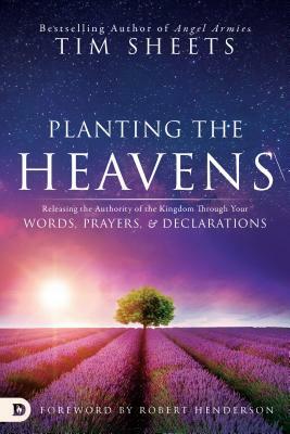 Planting the Heavens: Releasing the Authority of the Kingdom Through Your Words, Prayers, and Declarations by Tim Sheets