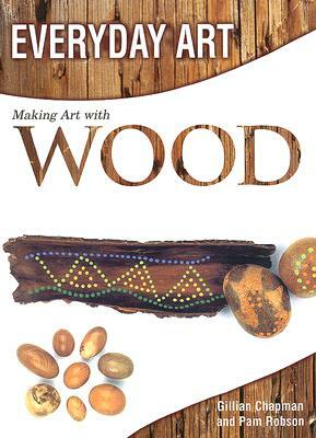 Making Art with Wood by Gillian Chapman, Pam Robson