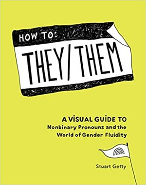 How to They/Them: A Visual Guide to Nonbinary Pronouns and the World of Gender Fluidity by Stuart Getty