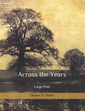 Across the Years: Large Print by Eleanor H. Porter