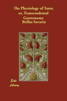 The Physiology of Taste; or, Transcendental Gastronomy by Brillat Savarin