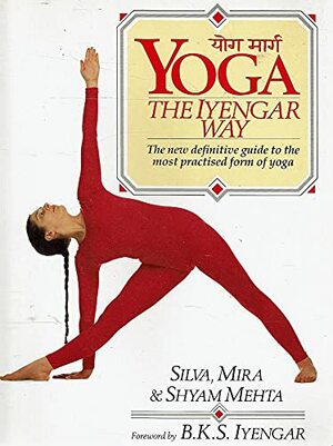 Yoga The Iyengar Way by Silva Mehta, Shyam Mehta, Mira Mehta