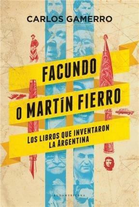 Facundo o Martín Fierro: los libros que inventaron la Argentina by Carlos Gamerro