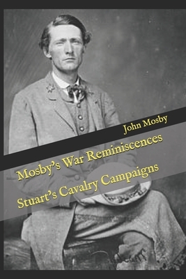 Mosby's War Reminiscences: Stuart's Cavalry Campaigns by John S. Mosby