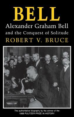 Bell: Alexander Graham Bell and the Conquest of Solitude by Robert V. Bruce