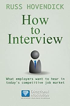 How to Interview: What Employers Want to Hear in Today's Competitive Job Market by Russ Hovendick