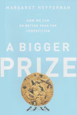 A Bigger Prize: How We Can Do Better Than the Competition by Margaret Heffernan