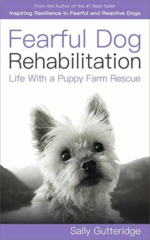 Fearful Dog Rehabilitation: Life With a Puppy Farm Rescue by Sally Gutteridge