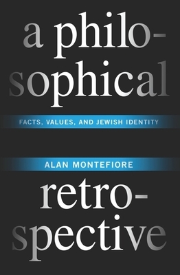 A Philosophical Retrospective: Facts, Values, and Jewish Identity by Alan Montefiore