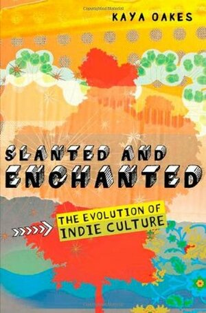 Slanted and Enchanted: The Evolution of Indie Culture by Kaya Oakes