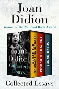 Collected Essays: Slouching Towards Bethlehem, The White Album, and After Henry by Joan Didion