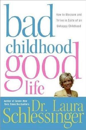 Bad Childhood----- Good Life by Laura Schlessinger, Laura Schlessinger