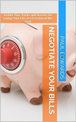 Negotiate Your Bills: Insider Tips, Tricks and Secrets for Living Your Life at a Fraction of the Cost by Paul Edwards