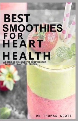 Best Smoothies for Heart Health: A book guide on selected smoothies for heart health with recipe by Thomas Scott