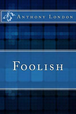 Foolish by Anthony London