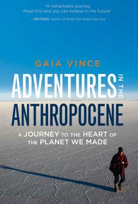 Adventures in the Anthropocene: A Journey to the Heart of the Planet We Made by Gaia Vince