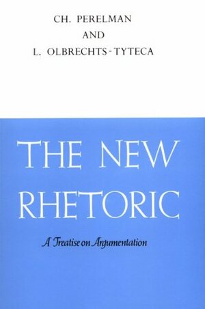 The New Rhetoric: A Treatise on Argumentation by Lucie Olbrechts-Tyteca, Chaïm Perelman
