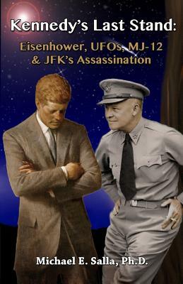 Kennedy's Last Stand: Eisenhower, UFOs, MJ-12 & JFK's Assassination by Michael E. Salla