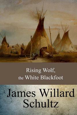 Rising Wolf, the White Blackfoot by James Willard Schultz