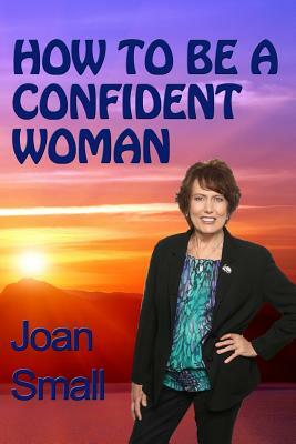 How To Be A Confident Woman: Let Your Light Shine by Joan Small