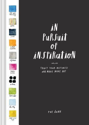 In Pursuit of Inspiration: Trust Your Instincts and Make More Art (Creativity Exercises, Art Book for Artists Techniques) by Rae Dunn
