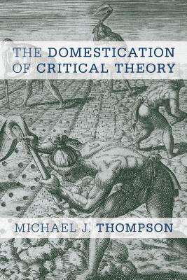 The Domestication of Critical Theory by Michael J. Thompson