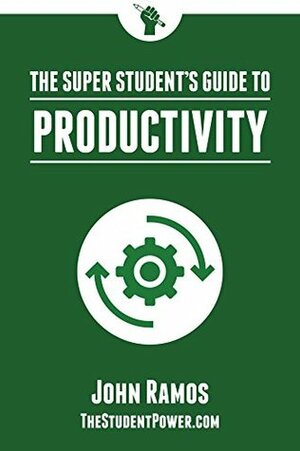 The Super Student's Guide to Productivity: How Super Students Produce More Work in Less Time by John Ramos