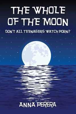 The Whole of the Moon: Don't All Teenagers Watch Porn? by Anna Perera