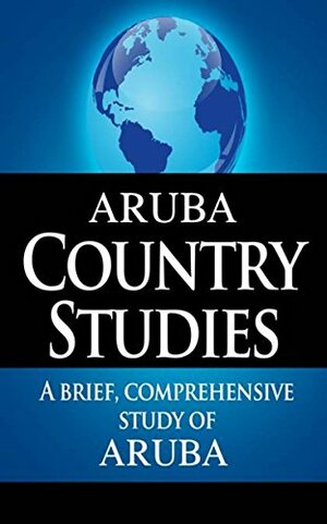 ARUBA Country Studies: A brief, comprehensive study of Aruba by U.S. Department of State, Central Intelligence Agency