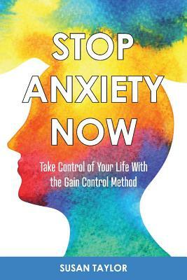 Stop Anxiety Now: Take Control of Your Life with the Gain Control Method by Susan Taylor