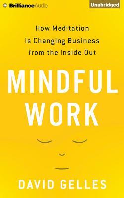 Mindful Work: How Meditation Is Changing Business from the Inside Out by David Gelles