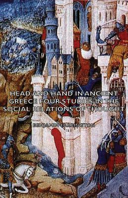 Head and Hand in Ancient Greece - Four Studies in the Social Relations of Thought by Benjamin Farrington
