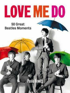 Love Me Do: 50 Great Beatles Moments. Paolo Hewitt by Paolo Hewitt