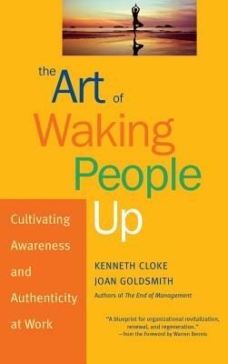 The Art of Waking People Up: Cultivating Awareness and Authenticity at Work by Kenneth Cloke, Joan Goldsmith