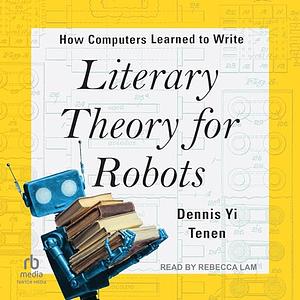 Literary Theory for Robots: How Computers Learned to Write by Dennis Yi Tenen