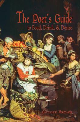 The Poet's Guide to Food, Drink, & Desire by Gaylord Brewer