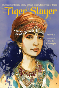 Tiger Slayer: The Extraordinary Story of Nur Jahan, Empress of India by Ruby Lal