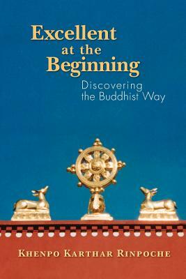 Excellent at the Beginning: Discovering the Buddhist Way by Khenpo Karthar Rinpoche