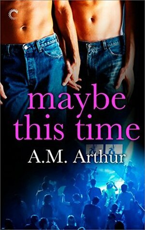 Maybe This Time by A.M. Arthur