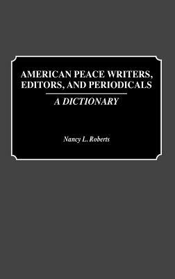American Peace Writers, Editors, and Periodicals: A Dictionary by Nancy Roberts