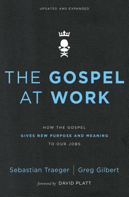 The Gospel at Work: How the Gospel Gives New Purpose and Meaning to Our Jobs by Greg D. Gilbert, Sebastian Traeger