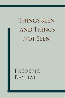 Things Seen and Things Not Seen by Frédéric Bastiat