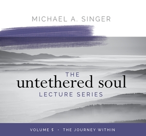 The Untethered Soul Lecture Series: Volume 5: The Journey Within by Michael Singer