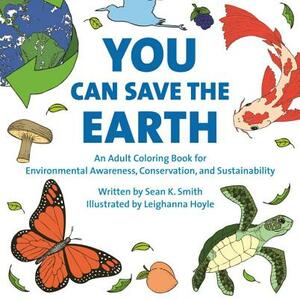You Can Save the Earth Adult Coloring Book: For Environmental Awareness, Conservation, and Sustainability by Sean K. Smith