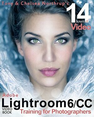 Adobe Lightroom 6 / CC Video Book: Training for Photographers by Tony Northrup, Justin Eckert, Siobhan Midgett, Chelsea Northrup